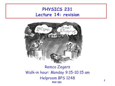 PHY 231 1 PHYSICS 231 Lecture 14: revision Remco Zegers Walk-in hour: Monday 9:15-10:15 am Helproom BPS 1248.
