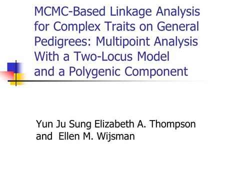 MCMC-Based Linkage Analysis for Complex Traits on General Pedigrees: Multipoint Analysis With a Two-Locus Model and a Polygenic Component Yun Ju Sung Elizabeth.