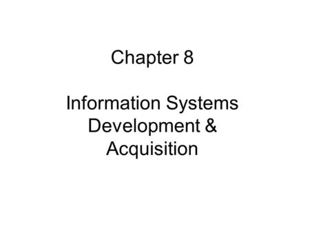 Chapter 8 Information Systems Development & Acquisition