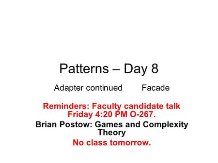 Patterns – Day 8 Adapter continued Facade Reminders: Faculty candidate talk Friday 4:20 PM O-267. Brian Postow: Games and Complexity Theory No class tomorrow.