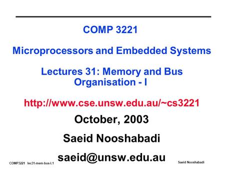 COMP3221 lec31-mem-bus-I.1 Saeid Nooshabadi COMP 3221 Microprocessors and Embedded Systems Lectures 31: Memory and Bus Organisation - I