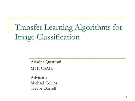 1 Transfer Learning Algorithms for Image Classification Ariadna Quattoni MIT, CSAIL Advisors: Michael Collins Trevor Darrell.