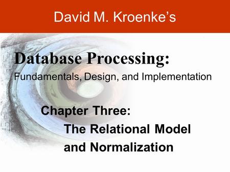 DAVID M. KROENKE’S DATABASE PROCESSING, 10th Edition © 2006 Pearson Prentice Hall 3-1 David M. Kroenke’s Chapter Three: The Relational Model and Normalization.