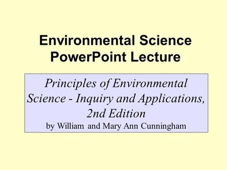 Environmental Science PowerPoint Lecture Principles of Environmental Science - Inquiry and Applications, 2nd Edition by William and Mary Ann Cunningham.