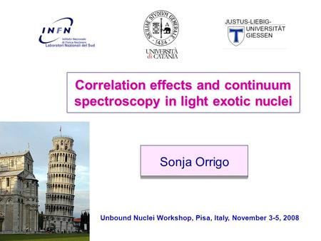 Sonja Orrigo Correlation effects and continuum spectroscopy in light exotic nuclei Unbound Nuclei Workshop, Pisa, Italy, November 3-5, 2008.