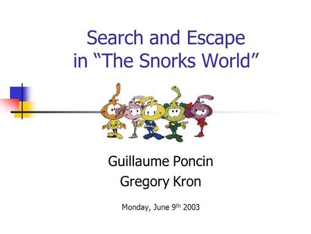 Search and Escape in “The Snorks World” Guillaume Poncin Gregory Kron Monday, June 9 th 2003.