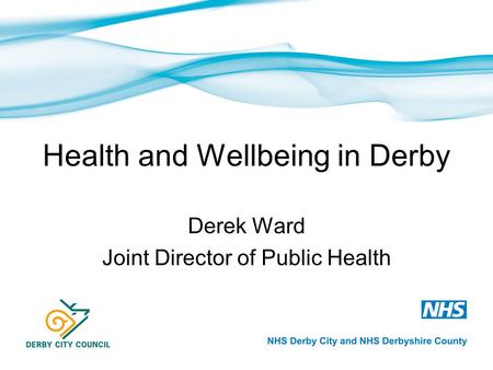 Health and Wellbeing in Derby Derek Ward Joint Director of Public Health.