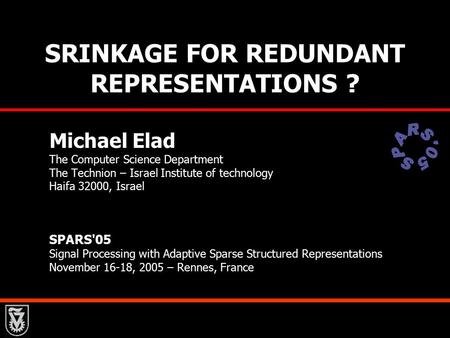 SRINKAGE FOR REDUNDANT REPRESENTATIONS ? Michael Elad The Computer Science Department The Technion – Israel Institute of technology Haifa 32000, Israel.
