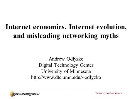 1 Internet economics, Internet evolution, and misleading networking myths Andrew Odlyzko Digital Technology Center University of Minnesota