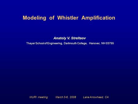 Modeling of Whistler Amplification Anatoly V. Streltsov Thayer School of Engineering, Dartmouth College, Hanover, NH 03755 Thayer School of Engineering,
