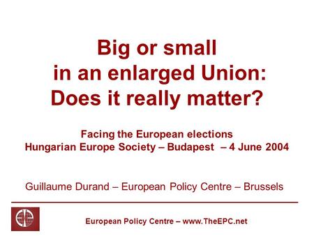 Big or small in an enlarged Union: Does it really matter? Guillaume Durand – European Policy Centre – Brussels European Policy Centre – www.TheEPC.net.