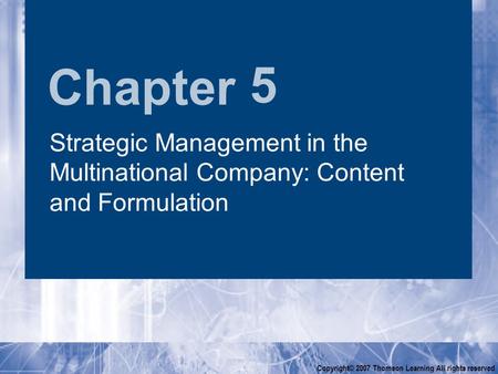Chapter Copyright© 2007 Thomson Learning All rights reserved 5 Strategic Management in the Multinational Company: Content and Formulation.