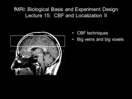 FMRI: Biological Basis and Experiment Design Lecture 15: CBF and Localization II CBF techniques Big veins and big voxels 1 light year = 5,913,000,000,000.