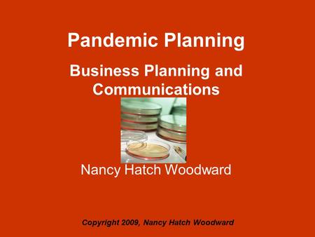Pandemic Planning Business Planning and Communications Nancy Hatch Woodward Copyright 2009, Nancy Hatch Woodward.