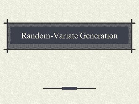 Random-Variate Generation. Need for Random-Variates We, usually, model uncertainty and unpredictability with statistical distributions Thereby, in order.