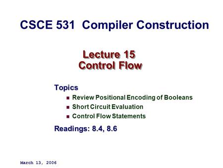 Lecture 15 Control Flow Topics Review Positional Encoding of Booleans Short Circuit Evaluation Control Flow Statements Readings: 8.4, 8.6 March 13, 2006.