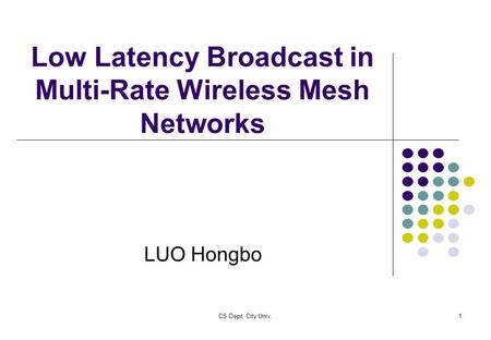 CS Dept, City Univ.1 Low Latency Broadcast in Multi-Rate Wireless Mesh Networks LUO Hongbo.