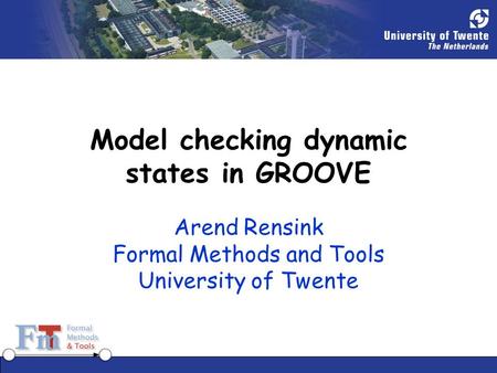 Model checking dynamic states in GROOVE Arend Rensink Formal Methods and Tools University of Twente.