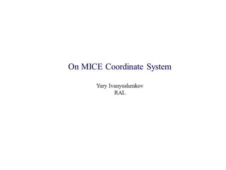 On MICE Coordinate System Yury Ivanyushenkov RAL.