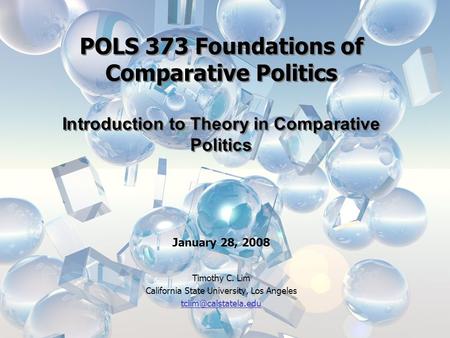 POLS 373 Foundations of Comparative Politics Introduction to Theory in Comparative Politics January 28, 2008 Timothy C. Lim California State University,