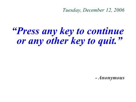 Tuesday, December 12, 2006 “Press any key to continue or any other key to quit.” - Anonymous.