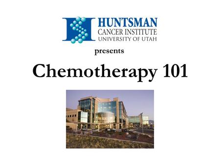 Chemotherapy 101 presents. Welcome Developed by the Huntsman Cancer Institute Outpatient Clinics Staff.