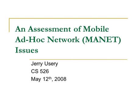 An Assessment of Mobile Ad-Hoc Network (MANET) Issues Jerry Usery CS 526 May 12 th, 2008.