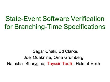 State-Event Software Verification for Branching-Time Specifications Sagar Chaki, Ed Clarke, Joel Ouaknine, Orna Grumberg Natasha Sharygina, Tayssir Touili,