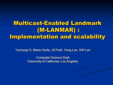 Multicast-Enabled Landmark (M-LANMAR) : Implementation and scalability YunJung Yi, Mario Gerla, JS Park, Yeng Lee, SW Lee Computer Science Dept University.