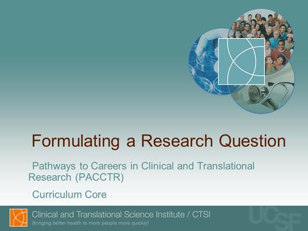 Formulating a Research Question Pathways to Careers in Clinical and Translational Research (PACCTR) Curriculum Core.