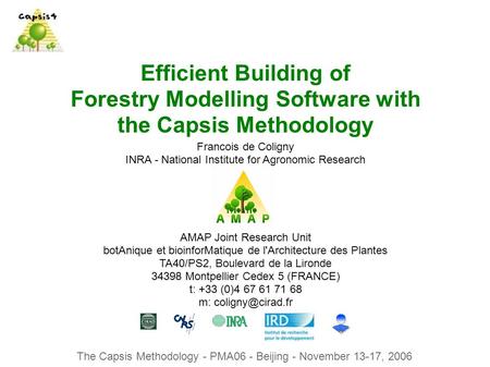 The Capsis Methodology - PMA06 - Beijing - November 13-17, 2006 Efficient Building of Forestry Modelling Software with the Capsis Methodology Francois.