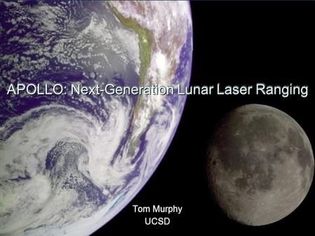 APOLLO: Next-Generation Lunar Laser Ranging Tom Murphy UCSD Tom Murphy UCSD.