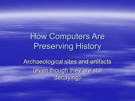 How Computers Are Preserving History Archaeological sites and artifacts (even though they are still decaying)