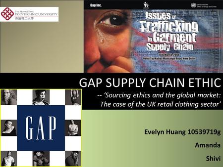 GAP SUPPLY CHAIN ETHIC -- ‘Sourcing ethics and the global market: The case of the UK retail clothing sector’ Evelyn Huang 10539719g Amanda Shivi Evelyn.