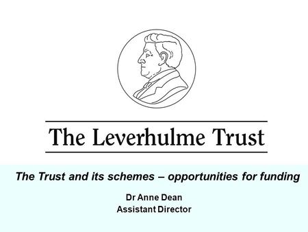Dr Anne Dean Assistant Director The Trust and its schemes – opportunities for funding.