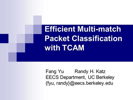 Efficient Multi-match Packet Classification with TCAM Fang Yu Randy H. Katz EECS Department, UC Berkeley {fyu,