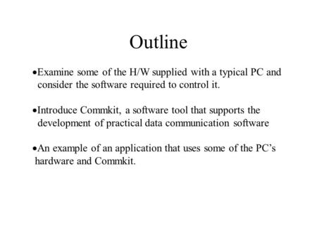 Outline  Examine some of the H/W supplied with a typical PC and consider the software required to control it.  Introduce Commkit, a software tool that.