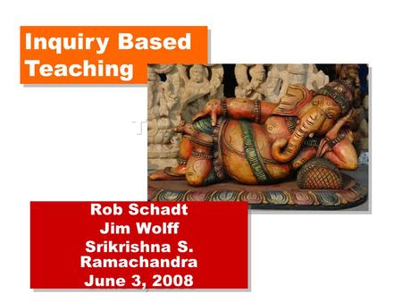 T5 Program Inquiry Based Teaching Rob Schadt Jim Wolff Srikrishna S. Ramachandra June 3, 2008 Rob Schadt Jim Wolff Srikrishna S. Ramachandra June 3, 2008.