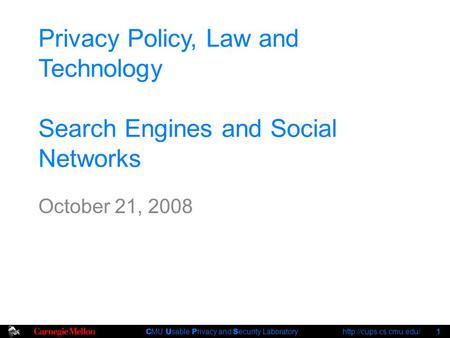 C MU U sable P rivacy and S ecurity Laboratory  1 Privacy Policy, Law and Technology Search Engines and Social Networks October.
