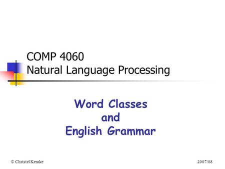  Christel Kemke 2007/08 COMP 4060 Natural Language Processing Word Classes and English Grammar.