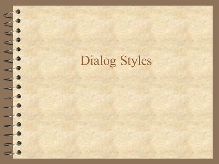 Dialog Styles. The Five Primary Styles of Interaction 4 Menu selection 4 Form fill-in 4 Command language 4 Natural language 4 Direct manipulation.