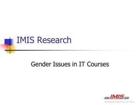 IMIS Research Gender Issues in IT Courses. Why is this an Issue? Skills Shortage 40% of On-line Users are Women Women are High Achievers.