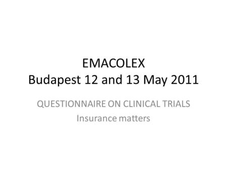 EMACOLEX Budapest 12 and 13 May 2011 QUESTIONNAIRE ON CLINICAL TRIALS Insurance matters.