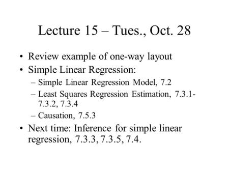Lecture 15 – Tues., Oct. 28 Review example of one-way layout Simple Linear Regression: –Simple Linear Regression Model, 7.2 –Least Squares Regression Estimation,