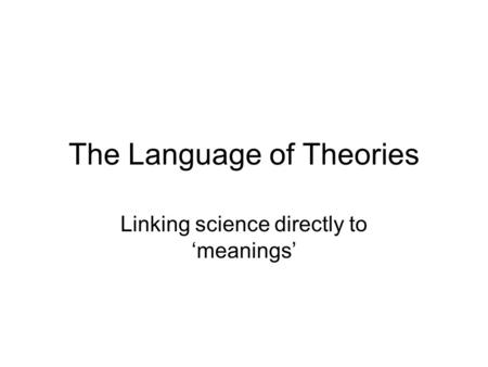 The Language of Theories Linking science directly to ‘meanings’