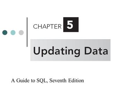 A Guide to SQL, Seventh Edition. Objectives Create a new table from an existing table Change data using the UPDATE command Add new data using the INSERT.