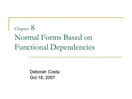 Chapter 8 Normal Forms Based on Functional Dependencies Deborah Costa Oct 18, 2007.