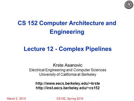 March 2, 2010CS152, Spring 2010 CS 152 Computer Architecture and Engineering Lecture 12 - Complex Pipelines Krste Asanovic Electrical Engineering and Computer.