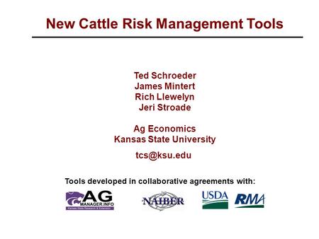 New Cattle Risk Management Tools Ted Schroeder James Mintert Rich Llewelyn Jeri Stroade Ag Economics Kansas State University Tools developed.