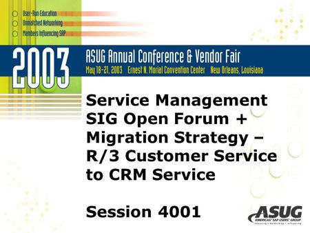 Service Management SIG Open Forum + Migration Strategy – R/3 Customer Service to CRM Service Session 4001.